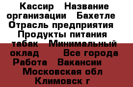 Кассир › Название организации ­ Бахетле › Отрасль предприятия ­ Продукты питания, табак › Минимальный оклад ­ 1 - Все города Работа » Вакансии   . Московская обл.,Климовск г.